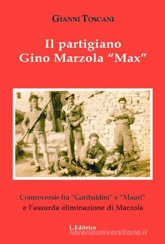 Il partigiano Gino Mazzola «Max». Controversie tra «garibaldini» e «Mauri» eliminazione di Marzola di Gianni Toscani edito da L. Editrice