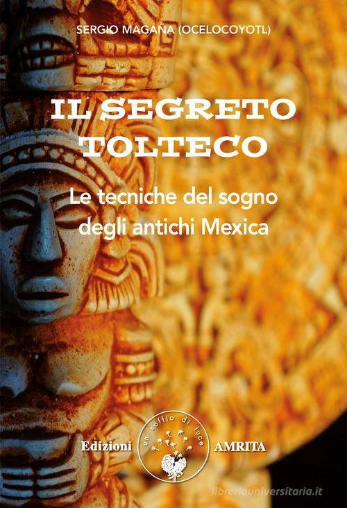 Il segreto tolteco. Le tecniche del sogno degli antichi Mexica di Sergio Magaña edito da Amrita