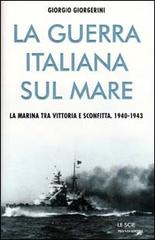 La guerra italiana sul mare. La Marina tra vittoria e sconfitta di Giorgio Giorgerini edito da Mondadori
