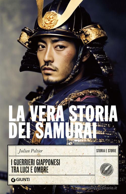 La vera storia dei samurai. I guerrieri giapponesi tra luci e ombre di Julien Peltier edito da Giunti Editore