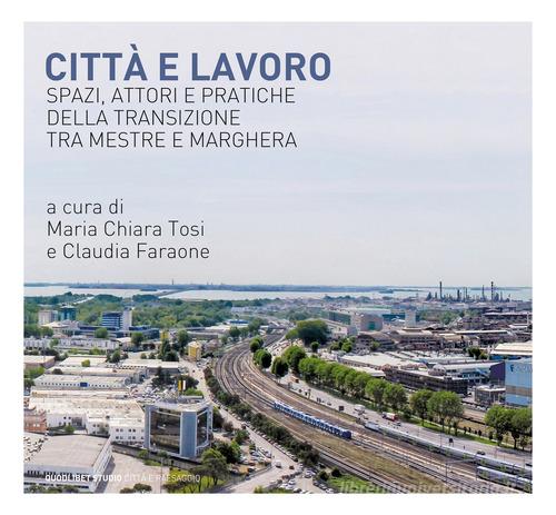 Città e lavoro. Spazi, attori e pratiche della transizione tra Mestre e Marghera edito da Quodlibet