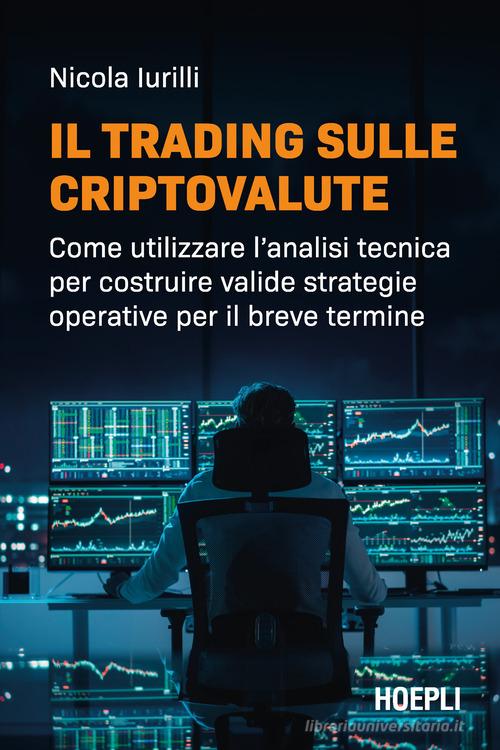 Il trading sulle criptovalute. Come utilizzare l'analisi tecnica per costruire valide strategie operative per il breve termine di Nicola Iurilli edito da Hoepli