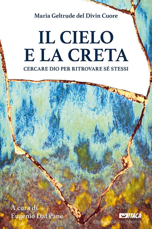 Il cielo e la creta. Cercare Dio per ritrovare sé stessi di Maria Geltrude del Divin Cuore edito da Itaca (Castel Bolognese)