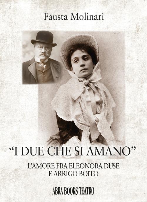 «I due che si amano». L'amore fra Eleonora Duse e Arrigo Boito di Fausta Molinari edito da Abrabooks
