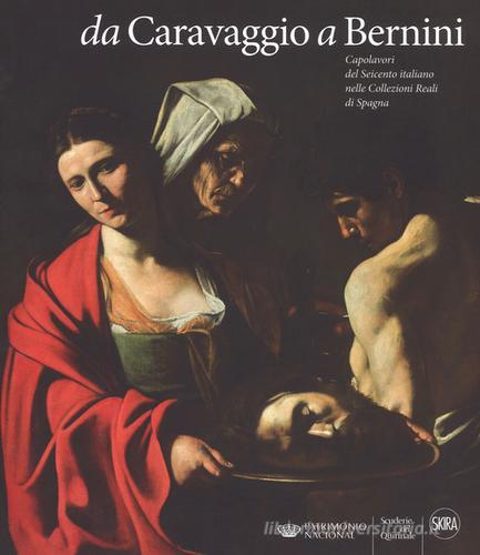 Da Caravaggio a Bernini. Capolavori del Seicento italiano nelle Collezioni reali di Spagna. Ediz. a colori edito da Skira