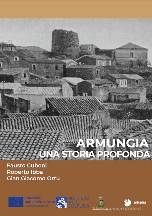 Armungia. Una storia profonda di Fausto Cuboni, Roberto Ibba, Gian Giacomo Ortu edito da Arkadia