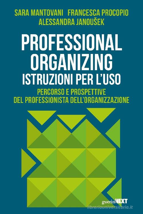 Professional organizing. Istruzioni per l'uso di Sara Mantovani, Francesca Procopio, Alessandra Janousek edito da Guerini Next