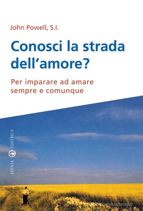 Conosci la strada dell'amore? Per imparare ad amare sempre e comunque di John Powell edito da Effatà