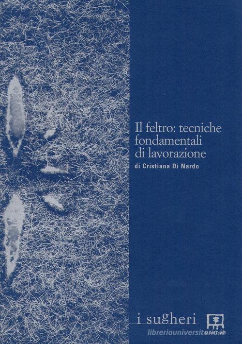 Il feltro. Tecniche fondamentali di lavorazione di Cristiana Di Nardo edito da Ass. Le Arti Tessili