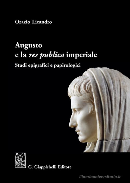 Augusto e la «res publica» imperiale. Studi epigrafici e papirologici di Orazio Licandro edito da Giappichelli