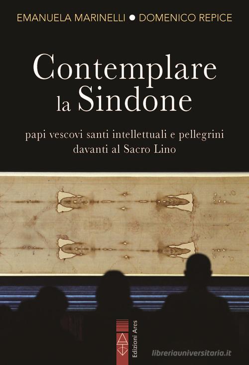 Contemplare la Sindone. Papi, vescovi, santi, intellettuali e pellegrini davanti al Sacro Lino di Emanuela Marinelli, Domenico Repice edito da Ares
