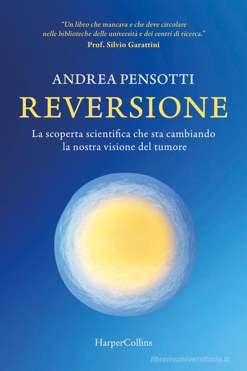 Reversione. La scoperta scientifica che sta cambiando la nostra visione del tumore di Andrea Pensotti edito da HarperCollins Italia