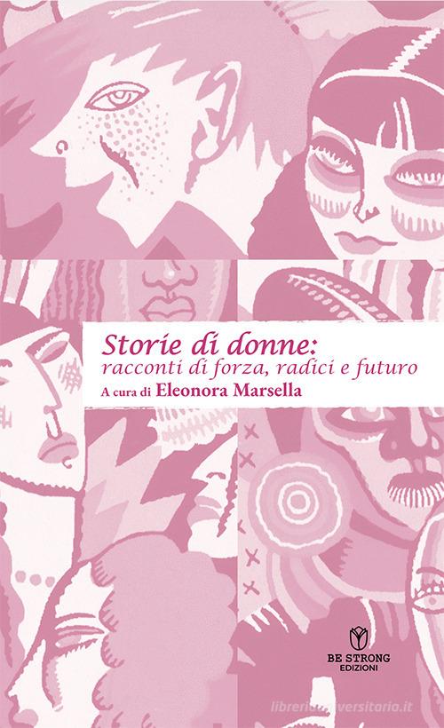 Libro Storie di donne: racconti di forza, radici e futuro di Be Strong