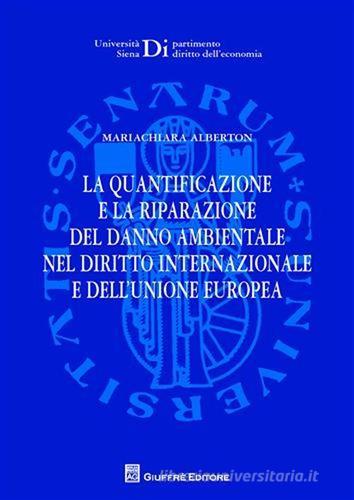 La quantificazione e la riparazione del danno ambientale nel diritto internazionale e dell'Unione europea di Mariachiara Alberton edito da Giuffrè