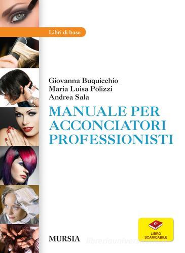 Manuale per acconciatori professionisti. Con aggiornamento online di Giovanna Buquicchio, M. Luisa Polizzi, Andrea Sala edito da Ugo Mursia Editore