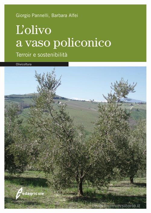 L' olivo a vaso policonico. Terroir e sostenibilità di Giorgio Pannelli, Barbara Alfei edito da Edagricole