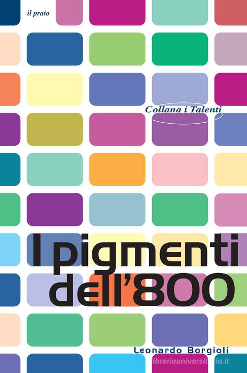 I pigmenti dell'800 di Leonardo Borgioli edito da Il Prato
