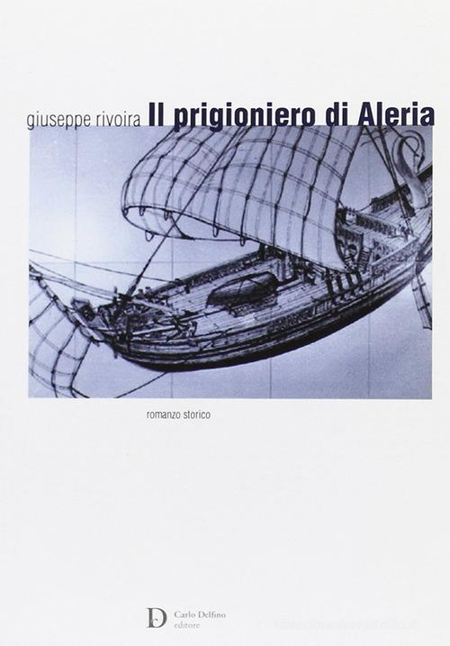 Il prigioniero di Aleria. Ediz. illustrata di Giuseppe Rivoira edito da Carlo Delfino Editore