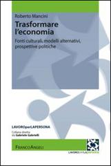 Trasformare l'economia. Fonti culturali, modelli alternativi, prospettive politiche di Roberto Mancini edito da Franco Angeli