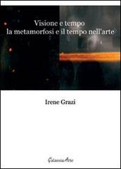 Visione e tempo, la metamorfosi e il tempo nell'arte di Irene Grazi edito da Galassia Arte