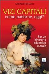 Vizi capitali. Come parlarne, oggi? Per un itinerario educativo morale di Sabino Frigato edito da Editrice Elledici