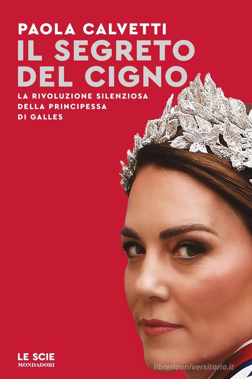 Il segreto del cigno. La rivoluzione silenziosa della principessa di Galles di Paola Calvetti edito da Mondadori