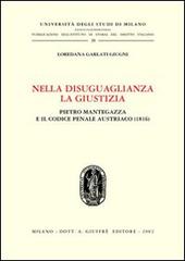 Nella disuguaglianza la giustizia. Pietro Mantegazza e il Codice penale austriaco (1816) di Loredana Garlati Giugni edito da Giuffrè