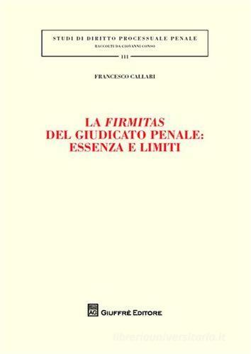 La firmitas del giudicato penale. Essenza e limiti di Francesco Callari edito da Giuffrè