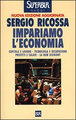 Impariamo l'economia. Capitale e lavoro, tecnologia e occupazione, profitti e salari, la new economy di Sergio Ricossa edito da Rizzoli