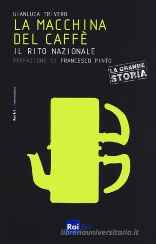 La macchina del caffè. Il rito nazionale di Gianluca Trivero edito da Rai Libri