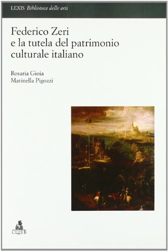 Federico Zeri e la tutela del patrimonio culturale italiano di Rosaria Gioia, Marinella Pigozzi edito da CLUEB