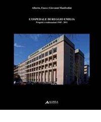 L' ospedale di Reggio Emilia. Progetti e realizzazioni (1945-2011) di Alberto Manfredini, Enea Manfredini, Giovanni Manfredini edito da Alinea