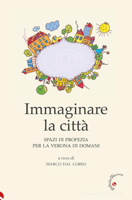 Immaginare la città. Spazi di profezia per la Verona di domani edito da Gabrielli Editori