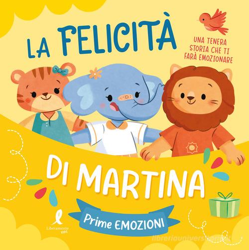 La felicità di Martina. Prime emozioni. Ediz. illustrata edito da Liberamente
