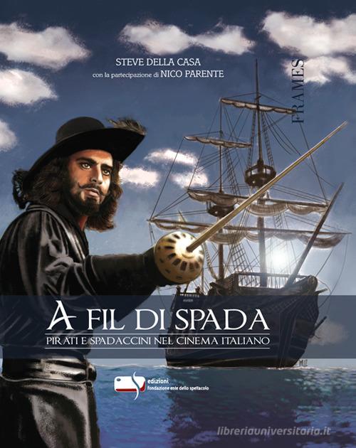 A fil di spada. Pirati e spadaccini nel cinema italiano di Steve Della Casa, Nico Parente edito da Fondazione Ente dello Spettacolo