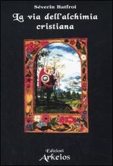 La via dell'alchimia cristiana di Severin Batfroi edito da Edizioni Arkeios