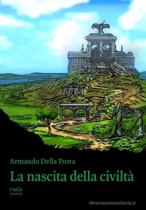 La nascita della civiltà di Armando Della Porta edito da Rudis Edizioni
