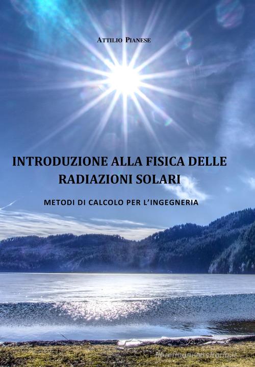 Introduzione alla fisica delle radiazioni solari. Metodi di calcolo per l'ingegneria di Attilio Pianese edito da Autopubblicato