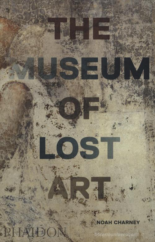 Il museo dell'arte perduta. Ediz. illustrata di Noah Charney edito da Phaidon