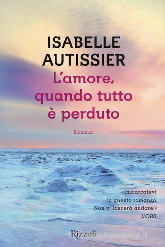 L' amore, quando tutto è perduto di Isabelle Autissier edito da Rizzoli