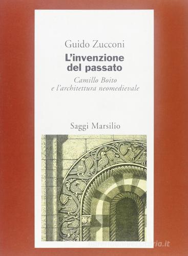 L'invenzione del passato. Camillo Boito e l'architettura neomedievale di Guido Zucconi edito da Marsilio