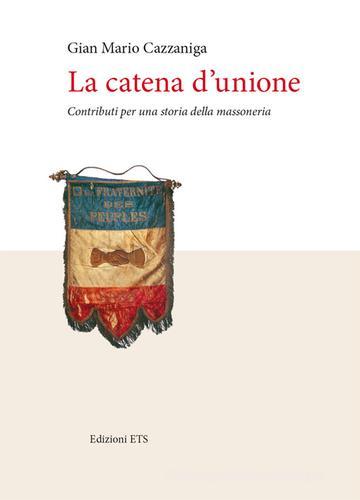 La catena d'unione. Contributi per una storia della massoneria di Gian Mario Cazzaniga edito da Edizioni ETS