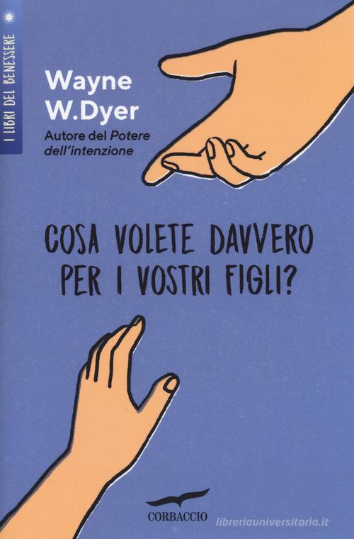 Cosa volete davvero per i vostri figli? di Wayne W. Dyer edito da Corbaccio