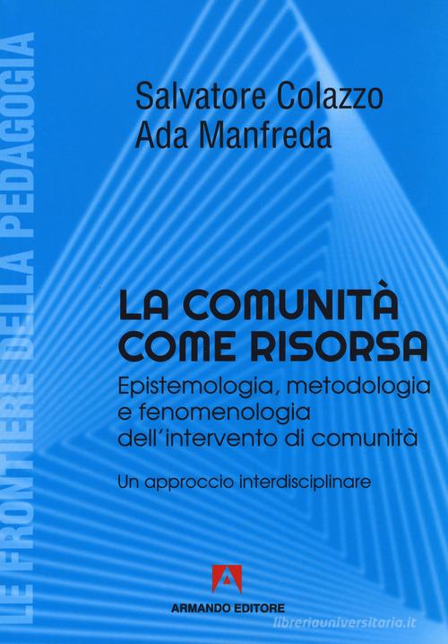 La comunità come risorsa. Epistemologia, metodologia e fenomenologia dell'intervento di comunità. Un approccio interdisciplinare di Salvatore Colazzo, Ada Manfreda edito da Armando Editore