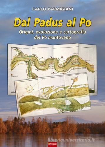 Dal Padus al Po. Origini, evoluzione e cartografia del Po mantovano di Carlo Parmigiani edito da Sometti