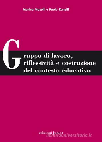 Gruppo di lavoro, riflessività e costruzione del contesto educativo di Marina Maselli, Paolo Zanelli edito da Edizioni Junior