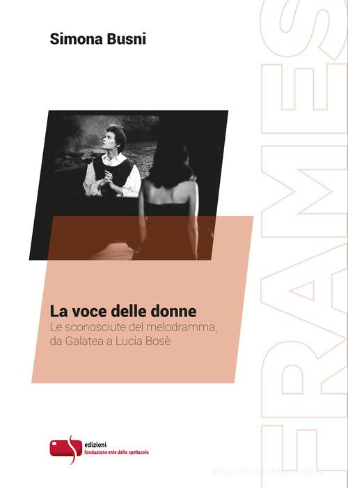 La voce delle donne. Le sconosciute del melodramma, da Galatea a Lucia Bosè di Simona Busni edito da Fondazione Ente dello Spettacolo