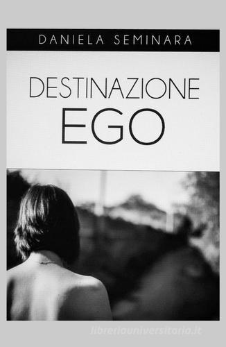 Destinazione ego di Daniela Seminara edito da ilmiolibro self publishing