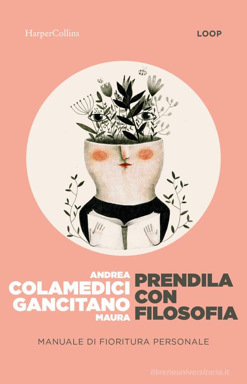 Prendila con filosofia. Manuale di fioritura personale di Maura Gancitano, Andrea Colamedici edito da HarperCollins Italia