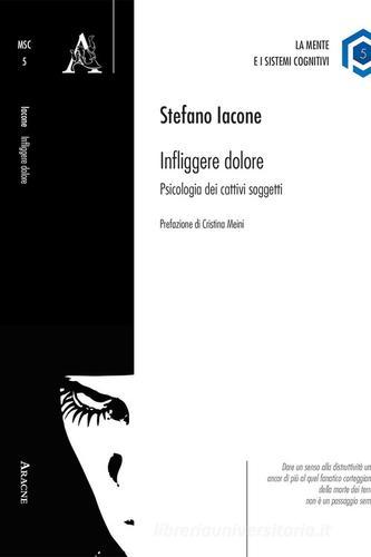 Infliggere dolore. Psicologia dei cattivi soggetti di Stefano Iacone edito da Aracne